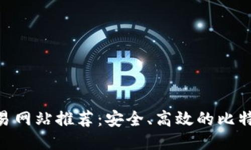 最佳BTC交易网站推荐：安全、高效的比特币交易平台