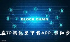 : 如何在TP钱包里下载APP：