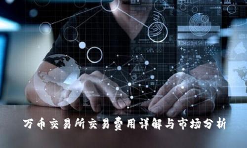 万币交易所交易费用详解与市场分析