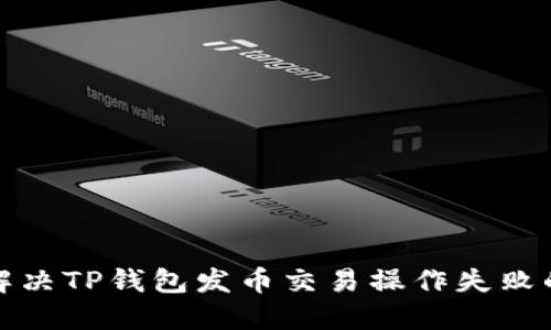 如何解决TP钱包发币交易操作失败的问题
