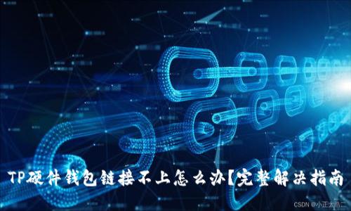 TP硬件钱包链接不上怎么办？完整解决指南