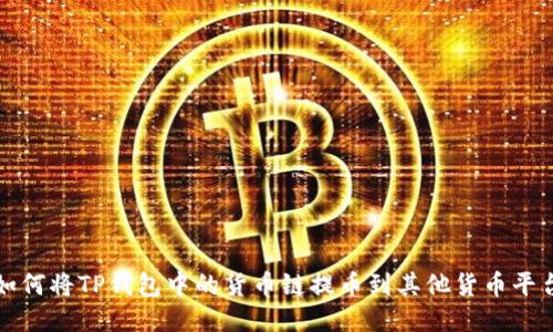  如何将TP钱包中的货币链提币到其他货币平台？