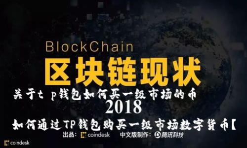 关于t p钱包如何买一级市场的币

如何通过TP钱包购买一级市场数字货币？