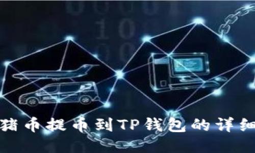 抹茶猪币提币到TP钱包的详细教程