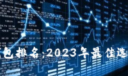 区块链电脑钱包排名：2023年最佳选择与使用指南