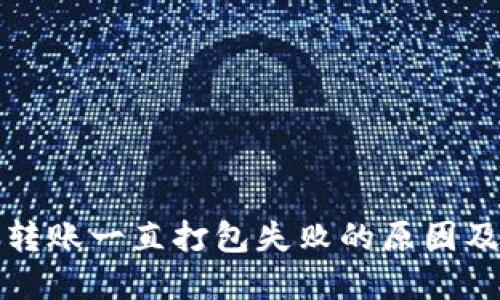 : TP钱包转账一直打包失败的原因及解决方法