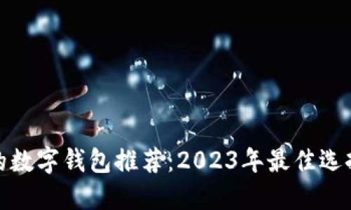 最可靠的数字钱包推荐：2023年最佳选择与评测