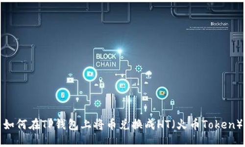 如何在TP钱包上将币兑换成HT（火币Token）