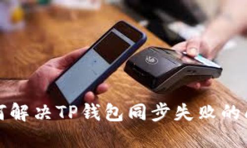 如何解决TP钱包同步失败的问题