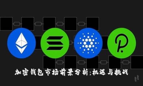 加密钱包市场前景分析：机遇与挑战