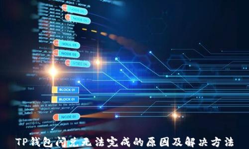 
TP钱包闪兑无法完成的原因及解决方法