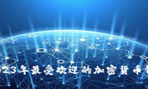 全面解析：2023年最受欢迎的加密货币钱包软件推荐