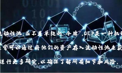 在TP钱包（TokenPocket）中，DLP（Decentralized Liquidity Pool）通常指代去中心化流动性池，而不是单纯的“令牌”。DLP是一种机制，它允许用户在去中心化交易所中通过提供流动性来赚取收益。

如果您在TP钱包中看到DLP，可能是指与去中心化财务（DeFi）相关的流动性操作。用户通常可以通过将他们的资产存入流动性池来获得一定的收益或奖励，这个过程涉及到智能合约，帮助用户在去中心化平台上进行交易。

如果您对DLP或其他数字货币的具体操作和功能有疑问，建议您查阅相关的官方文档或进行更多研究，以确保了解所有细节和风险。