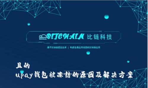 且的  
upay钱包被冻结的原因及解决方案