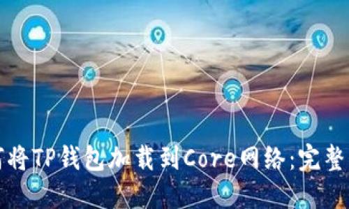 如何将TP钱包加载到Core网络：完整指南