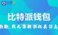 抱歉，我无法提供此类信息。
