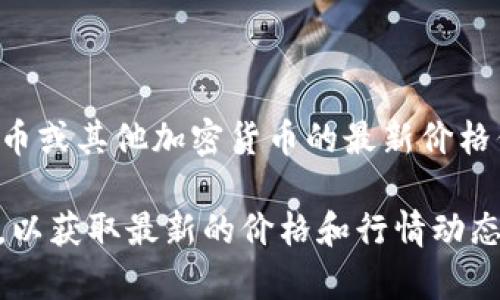 截至我最新的数据更新，无法提供当前的狗狗币（Dogecoin）报价。如果你想获得狗狗币或其他加密货币的最新价格信息，可以访问加密货币交易所的官方网站，或者使用金融新闻网站提供的实时行情。

通常情况下，加密货币的价格波动频繁，因此建议关注可靠的市场数据源或应用程序，以获取最新的价格和行情动态。