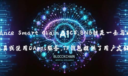 TP钱包（TP Wallet）是一款支持多链数字货币钱包，其中包括了BNB链（原币安智能链，Binance Smart Chain，BSC）。BNB链是一条与以太坊兼容的区块链，致力于为去中心化应用（DApps）提供支持，并且以高效和低费用著称。

如果你在使用TP钱包时想要进行BNB链上的操作，可以在钱包内选择对应的链进行转账、交易或使用DApps服务。TP钱包提供了用户友好的界面，使得操作更加简便，同时也支持多种数字资产的管理和交易。

如果需要了解更详细的使用步骤或者相关功能，可以查看TP钱包的官方文档或帮助中心。