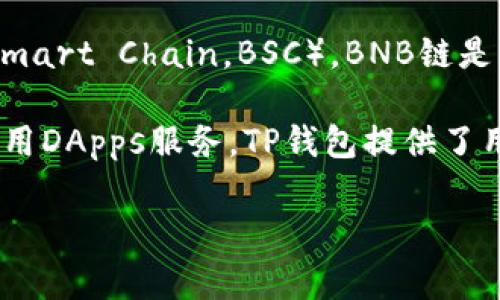 TP钱包（TP Wallet）是一款支持多链数字货币钱包，其中包括了BNB链（原币安智能链，Binance Smart Chain，BSC）。BNB链是一条与以太坊兼容的区块链，致力于为去中心化应用（DApps）提供支持，并且以高效和低费用著称。

如果你在使用TP钱包时想要进行BNB链上的操作，可以在钱包内选择对应的链进行转账、交易或使用DApps服务。TP钱包提供了用户友好的界面，使得操作更加简便，同时也支持多种数字资产的管理和交易。

如果需要了解更详细的使用步骤或者相关功能，可以查看TP钱包的官方文档或帮助中心。