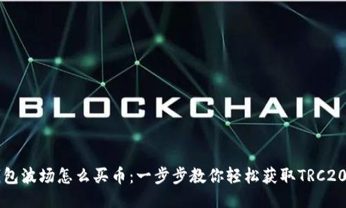TP钱包波场怎么买币：一步步教你轻松获取TRC20代币