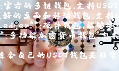 USDT钱包的名字有很多，常见的一些USDT钱包应用包括：

1. **TronLink Wallet**：针对TRC20（波场）USDT的热门钱包。
2. **Trust Wallet**：官方的多链钱包，支持USDT及多种加密货币。
3. **Exodus**：用户友好的桌面和移动钱包，支持USDT。
4. **Trezor** 和 **Ledger**：硬件钱包，能够安全存储USDT。
5. **Atomic Wallet**：多功能加密货币钱包，支持USDT及其他数字资产。

根据需求和偏好，选择适合自己的USDT钱包是非常重要的。