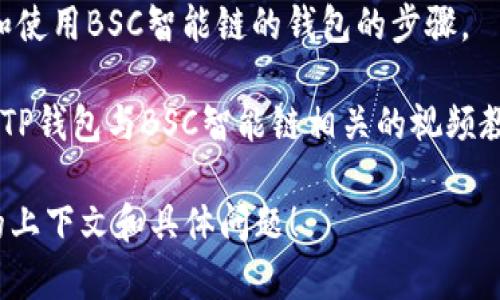 提示：您的问题涉及区块链技术以及加密货币的使用和管理。为了提供准确的信息，请确认您所指的“t p钱包”是否准确，如需更多特定信息，欢迎进一步询问。

如果您想了解如何找到TP钱包(BSC智能链)的信息，通常可以参考以下内容：

1. **官方网站**: 您可以访问TP钱包的官方网站，了解关于BSC智能链的支持以及如何使用它的详细信息。
  
2. **社区支持**: 加入相关的社区论坛、社交媒体群组或Telegram频道，通常会有大神或开发者分享最新动态和解决方案。

3. **用户指南**: 查看官方文档或用户手册，通常会有设置和使用BSC智能链的钱包的步骤。

4. **视频教程**: 网站例如YouTube也有很多关于如何使用TP钱包与BSC智能链相关的视频教程。

若您需要具体的解决方案或者进一步的帮助，欢迎提供更多的上下文和具体问题！