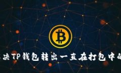 如何解决TP钱包转出一直在打包中的问题？