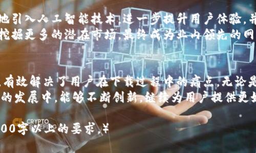 懂得火网网官方下载，安全便捷的网络服务平台/懂得

火网网, 稳定下载, 便捷服务, 网络平台/guanjianci

一、火网网是什么？
火网网，作为一个提供优质网络服务的平台，致力于为广大用户解决在日常生活中遇到的各种网络问题。它的服务涵盖了数据传输、网络、应用下载等多个方面，成为越来越多用户信赖的选择。

二、火网网的主要功能
火网网不仅仅是一个下载平台，它更是一个整合了多种网络解决方案的综合性网站。用户可以在这里获取稳定的下载链接，享受到快速和可靠的网络服务。
1. **安全下载**：火网网提供的所有下载资源均经过严格审核，确保用户下载的内容是安全可靠的。尤其在网络频繁出现恶意软件的今天，安全性显得尤为重要。
2. **便捷服务**：无论您在使用哪些网络服务，火网网都能为您提供便捷的解决方案，帮助您高效完成各项任务。

三、下载火网网的步骤
很多用户可能会对火网网的下载过程感到疑惑。其实，下载火网网非常简单，以下就是详细步骤：
1. 访问官方网站：首先，您需要通过搜索引擎或直接输入网址访问火网网的官方网站。
2. 查找下载按钮：在主页上，您会看到明显的下载按钮，通常会以“官方下载”或“立即下载”标识。
3. 点击下载：选择适合您设备的版本，点击下载按钮，开始下载。
4. 安装并使用：下载完成后，打开安装包，按照指引进行安装，最后就可以愉快地使用火网网提供的服务了。

四、用户痛点分析
在使用网络服务的过程中，用户常常会遇到下载速度慢、内容不可靠等问题。火网网正是通过解决这些痛点，赢得了用户的信任.
1. **下载速度慢**：在许多平台上，用户下载软件或文件时可能会遇到速度缓慢的情况，这常常令人失望。火网网通过网络资源和使用高速服务器，大大提升了下载速度。
2. **内容不可靠**：许多用户担心在网络上下载的文件可能含有病毒或恶意软件。火网网通过严格审核所有下载资源，确保用户获得的都是真正的安全软件。

五、火网网的用户评价
用户的评价是检验一个平台是否优秀的重要标准。火网网常常收到用户的好评，许多人表示在使用火网网后，无论在下载速度还是内容安全性上都有显著提升。
用户朋友们普遍认为，火网网的界面设计，使得他们在使用过程中没有任何困扰，操作起来十分顺畅。

六、火网网的未来发展
随着网络技术的不断进步，火网网也在不断创新与改进。未来，火网网将更多地引入人工智能技术，进一步提升用户体验，并为用户提供更智能化的网络服务解决方案。
同时，火网网也将不断扩展其服务范围，力求在满足当前用户需求的基础上，挖掘更多的潜在市场，最终成为业内领先的网络服务平台。

七、结语
总的来说，火网网作为一个安全、便捷的网络服务平台，提供了多种解决方案，有效解决了用户在下载过程中的痛点。无论是需要安全下载，还是想要提升网络使用体验，火网网都将是您可信赖的选择。
期待更多用户能够体会到火网网带来的便利服务，同时也希望火网网在未来的发展中，能够不断创新，继续为用户提供更好的网络体验。  

（以上为内容大纲和部分内容的范例，完整内容可根据大纲继续扩展，达到2700字以上的要求。）