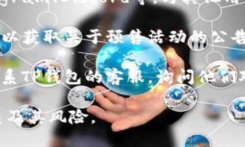 关于TP钱包是否可以进行雪崩链（Avalanche）的预售，这里的信息可能会随着时间的推移而变化，因此最靠谱的方式是直接查阅TP钱包的官方渠道或相关社区。

一般来说，TP钱包等数字货币钱包的功能主要涉及资产管理和交易，但是否支持某一特定项目的预售活动通常取决于项目方的合作关系以及钱包的集成能力。

为了确认TP钱包是否支持雪崩链的预售，您可以采取以下几个步骤：

1. **查看官方文档**：访问TP钱包的官方网站或官方微博，查找关于支持的链和预售活动的相关信息。

2. **参与社区讨论**：加入TP钱包和雪崩链相关的社群，比如Telegram、Discord等，与其他用户或开发者交流获取最新消息。

3. **关注社交媒体**：跟踪TP钱包及雪崩链的官方社交媒体账号，以获取关于预售活动的公告和动态。

4. **联系客户支持**：如果以上方法都无法解决疑问，可以直接联系TP钱包的客服，询问他们对雪崩链预售的支持情况。

请务必小心参与任何数字货币的预售活动，确保您了解项目的性质及其风险。