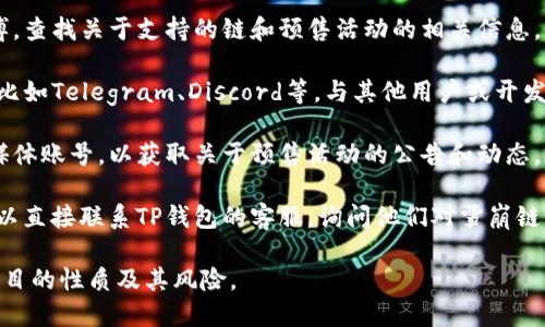 关于TP钱包是否可以进行雪崩链（Avalanche）的预售，这里的信息可能会随着时间的推移而变化，因此最靠谱的方式是直接查阅TP钱包的官方渠道或相关社区。

一般来说，TP钱包等数字货币钱包的功能主要涉及资产管理和交易，但是否支持某一特定项目的预售活动通常取决于项目方的合作关系以及钱包的集成能力。

为了确认TP钱包是否支持雪崩链的预售，您可以采取以下几个步骤：

1. **查看官方文档**：访问TP钱包的官方网站或官方微博，查找关于支持的链和预售活动的相关信息。

2. **参与社区讨论**：加入TP钱包和雪崩链相关的社群，比如Telegram、Discord等，与其他用户或开发者交流获取最新消息。

3. **关注社交媒体**：跟踪TP钱包及雪崩链的官方社交媒体账号，以获取关于预售活动的公告和动态。

4. **联系客户支持**：如果以上方法都无法解决疑问，可以直接联系TP钱包的客服，询问他们对雪崩链预售的支持情况。

请务必小心参与任何数字货币的预售活动，确保您了解项目的性质及其风险。