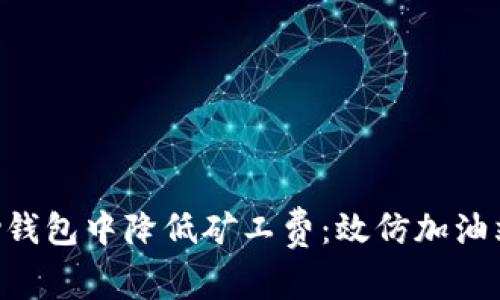 如何在T Pay钱包中降低矿工费：效仿加油站的智慧策略