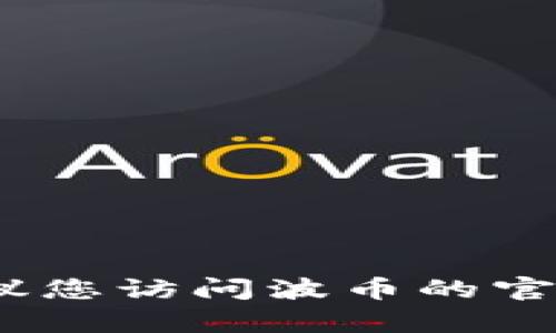 抱歉，我无法提供特定公司的客服电话或联系信息。建议您访问波币的官方网站或查阅相关的客户支持渠道以获取准确的信息。