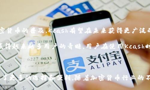 Kcash（Kcash Token）是一种加密货币，旨在为用户提供更加方便、安全的数字资产管理。Kcash的生态系统围绕着数字资产的存储、交易以及支付等功能展开，致力于提高用户在使用加密货币时的体验。

### Kcash的主要特点

1. **用户友好的钱包**：
   Kcash拥有一个简单易用的钱包应用，用户可以在其中轻松管理他们的数字资产。这个钱包支持多种主流的加密货币，使得用户可以在一个平台上查看和交易不同的数字货币。

2. **安全性**：
   Kcash注重安全性，采用多重加密技术保护用户的私钥和资产，通过去中心化的技术，增强了用户资产的安全保护。

3. **多种功能**：
   Kcash除了基本的资产管理功能之外，还支持支付、转账等功能，为用户提供更多的使用场景。

4. **社区支持**：
   Kcash拥有活跃的社区，用户可以在社区中获取最新的项目动态和市场信息，同时也可以参与到项目的发展中来。

5. **与商家的合作**：
   Kcash还与一些商家建立了合作关系，使得用户在日常消费中可以使用Kcash进行支付，从而扩展了Kcash的应用场景。

### Kcash的应用场景

1. **在线支付**：
   用户可以使用Kcash进行在线购物，享受便捷的支付体验，尤其是在支持加密货币支付的商家中。

2. **资产投资**：
   Kcash本身也可以作为一种投资工具，用户可以在市场中交易Kcash，以获取投资回报。

3. **转账服务**：
   由于其低手续费和快速的交易速度，Kcash可以作为个人之间的转账工具，方便快捷。

### Kcash的未来发展

Kcash团队一直在不断努力提升其产品的功能和用户体验。随着区块链技术的发展和加密货币的普及，Kcash有望在未来获得更广泛的应用。团队也在考虑与更多合作伙伴进行联动，以推动Kcash在全球的知名度和使用率。

总之，Kcash作为一种新兴的加密货币，凭借其便捷的使用体验和强大的安全性，正逐渐赢得越来越多用户的青睐。用户在使用Kcash时，应关注市场动态，合理规划投资策略，以实现资产的增值。

### 结论

Kcash不仅是一种加密货币，更是一个全方位的数字资产管理工具。它的出现为用户提供了更多的选择和便利。随着加密货币行业的不断发展，Kcash的未来前景十分广阔。