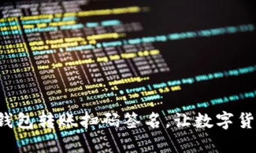 轻松搞定TP钱包转账扫码签名，让数字货币转账无忧！