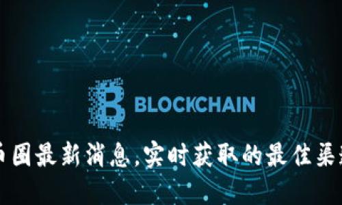 币圈最新消息，实时获取的最佳渠道