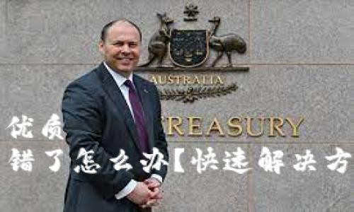 思考一个且的优质
TP钱包地址转错了怎么办？快速解决方法与流程解析