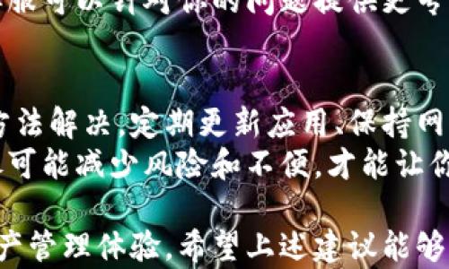 
如何解决TP钱包闪退问题？过期提示轻松应对！

关键词
TP钱包, 闪退问题, 过期提示, 解决方案/guanjianci

一、TP钱包闪退的原因分析
随着区块链技术的快速发展，越来越多的人开始使用TP钱包来管理他们的数字资产。然而，使用TP钱包的过程中，用户常常会遇到闪退和过期提示等问题，这不仅让人困惑，也影响了使用体验。
TP钱包闪退的原因可能有多种，包括应用程序本身的bug、网络连接不稳定、缓存数据过多或者是版本过旧等。如果你遇到闪退或过期提示，首先要分析可能的原因，从而为后续的解决方案提供依据。

二、常见的闪退原因
1. 应用程序BUG：软件开发过程中难免会出现一些小问题，这可能导致应用在某些特定情况下崩溃。
2. 网络连接问题：TP钱包需要连接到互联网，如果网络不稳定可能会导致应用无法正常运行。
3. 版本过旧：TP钱包的老版本可能不兼容最新的系统或者服务，导致闪退。
4. 缓存和数据问题：长时间使用TP钱包可能会积累大量缓存和数据，这会影响应用的性能。

三、解决TP钱包闪退问题的方法
面对TP钱包闪退的问题，有几个简单的解决方案，用户可以根据具体情况进行尝试。

1. 检查网络连接
首先，检查你的网络连接是否稳定。可以尝试切换到另一项网络，例如从Wi-Fi切换到数据网络，或者反之。确保网络畅通无阻，这样可以帮助减少闪退的概率。

2. 更新TP钱包至最新版本
确保你使用的TP钱包是最新版本。你可以在应用商店中查看是否有可用的更新，及时进行更新以解决可能存在的bug。

3. 清理应用缓存
清理TP钱包的缓存和数据也是一个有效的方法。你可以通过手机的设置进行清理，找到TP钱包应用，然后选择清除缓存。这一操作能够释放存储空间，提升应用性能。

4. 重启手机
有时候，一个简单的重启能够解决诸多技术问题。重启手机可以刷新内存和网络连接，让TP钱包更顺畅地运行。

5. 重新安装TP钱包
如果以上方法无效，可以考虑完全卸载TP钱包，然后重新下载并安装。这样能够确保你获得一个全新的应用版本，同时解决潜在的数据损坏问题。

四、解决过期提示的方法
除了闪退问题，TP钱包用户经常会遭遇“过期”的提示，这通常是由于应用的某些服务或认证过期导致的。

1. 重新登录
首先尝试退出TP钱包，然后重新登录账户。这种方法可能会刷新应用中的身份验证信息，从而解决过期问题。

2. 检查服务器状态
有时候，TP钱包的服务器可能会由于维护或者故障而无法正常提供服务。你可以访问TP钱包的官方网站或者社交媒体，检查是否有关于服务器状态的公告。

3. 联系客服
如果以上方法均无效，建议联系TP钱包的客户支持。提供具体的闪退和过期信息，客服可以针对你的问题提供更专业的建议和解决方案。

五、总结与建议
TP钱包的闪退和过期提示问题虽然让人烦恼，但大多数情况下都可以通过简单的方法解决。定期更新应用、保持网络稳定、清理缓存数据、必要时重装应用，都是确保良好使用体验的有效措施。
在使用TP钱包进行数字资产管理时，时刻保持警觉，关注官方通知以及用户反馈，尽可能减少风险和不便，才能让你的数字资产管理之旅更加顺利。

通过以上方法，你可以有效解决TP钱包的闪退和过期问题，享受更为顺畅的数字资产管理体验。希望上述建议能够帮到你！