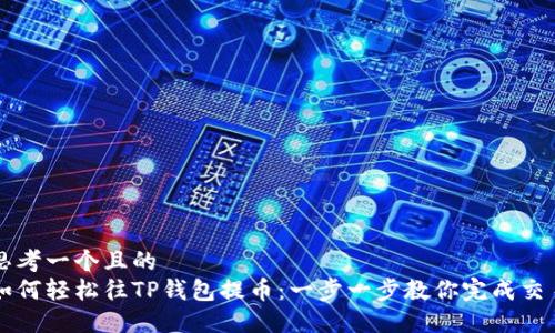 思考一个且的  
如何轻松往TP钱包提币：一步一步教你完成交易