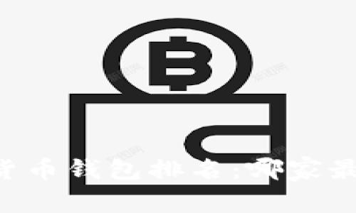 2023年中国数字货币钱包排名：哪家最强，满足你的需求！