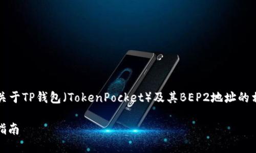 如果您提到的“TP钱包 BEP2地址”是指关于TP钱包（TokenPocket）及其BEP2地址的相关信息，以下是一个的和相关内容大纲：

TP钱包如何获取和使用BEP2地址：全面指南