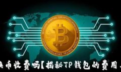 TP钱包兑换币收费吗？揭秘TP钱包的费用与使用技