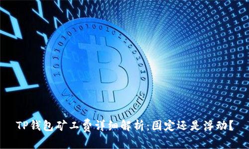 TP钱包矿工费详细解析：固定还是浮动？