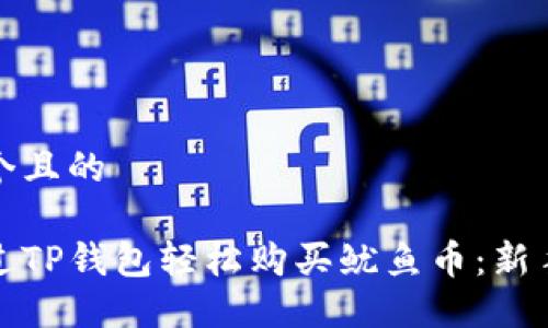 思考一个且的

如何通过TP钱包轻松购买鱿鱼币：新手全攻略