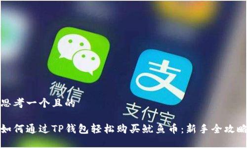 思考一个且的

如何通过TP钱包轻松购买鱿鱼币：新手全攻略