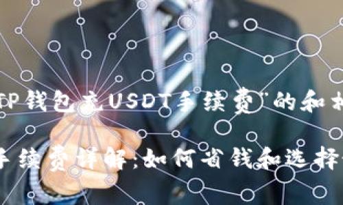 这是一个关于“TP钱包充USDT手续费”的和相关内容的构想。
TP钱包充USDT手续费详解:如何省钱和选择最佳交易方案