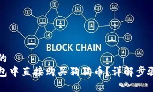 思考一个且的
如何在TP钱包中直接购买狗狗币？详解步骤与注意事项