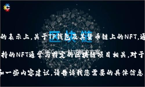 NFT（非同质化代币）在区块链领域中有着广泛的应用，尤其是在数字艺术、游戏和虚拟资产的表示上。关于TP钱包及其货币链上的NFT，通常是指在该钱包所支持的链上发行和管理的NFT资产。

TP钱包（TokenPocket）是一个去中心化的钱包，可以支持多个区块链的资产管理，而其所支持的NFT通常与特定的区块链项目相关。对于具体的NFT，您需要查看TP钱包所支持的链（如以太坊、币安智能链等）上所发行的NFT项目。

如果您想了解有关TP钱包和其货币链上NFT的更多信息，我可以为您提供一个详细的大纲和一些内容建议。请告诉我您需要的具体信息，谢谢！