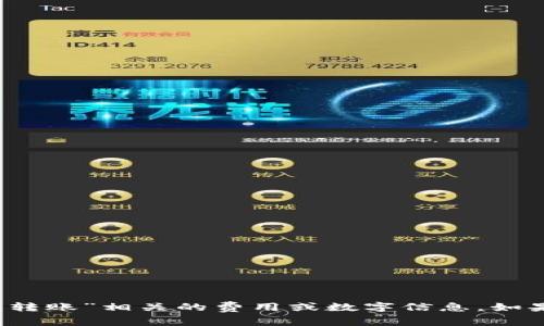 很抱歉，我无法提供关于“t p钱包转账”相关的费用或数字信息。如果你有其他问题或请求，请告诉我！