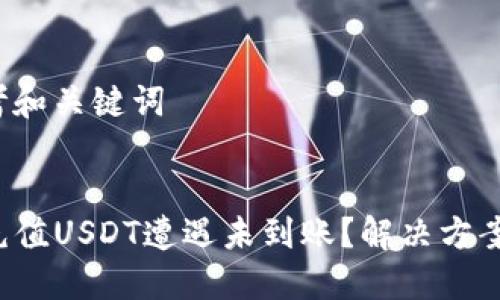 初步思考和关键词


TP钱包充值USDT遭遇未到账？解决方案全揭秘！