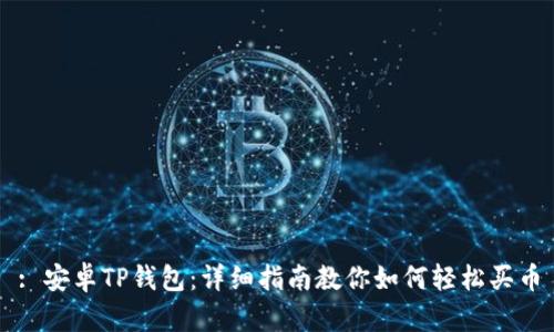 : 安卓TP钱包：详细指南教你如何轻松买币